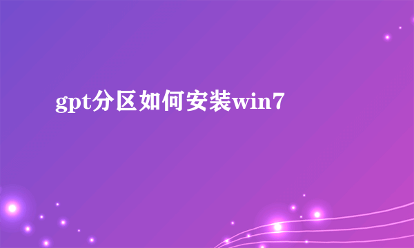 gpt分区如何安装win7