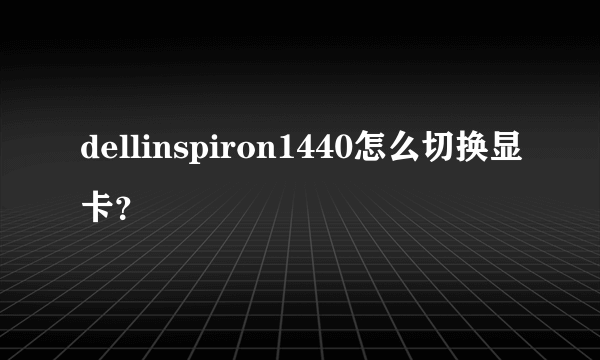 dellinspiron1440怎么切换显卡？