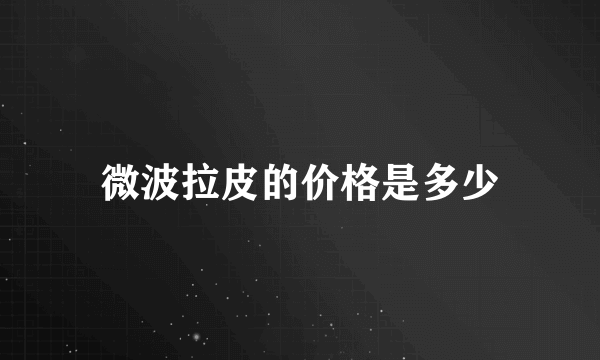 微波拉皮的价格是多少