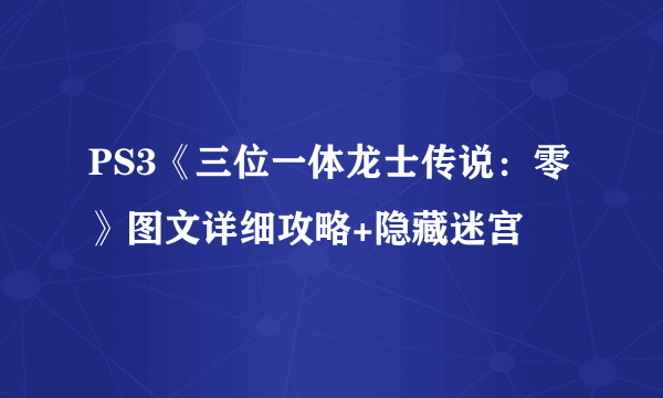 PS3《三位一体龙士传说：零》图文详细攻略+隐藏迷宫