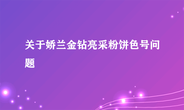 关于娇兰金钻亮采粉饼色号问题