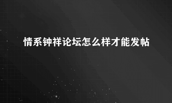 情系钟祥论坛怎么样才能发帖