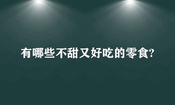 有哪些不甜又好吃的零食?