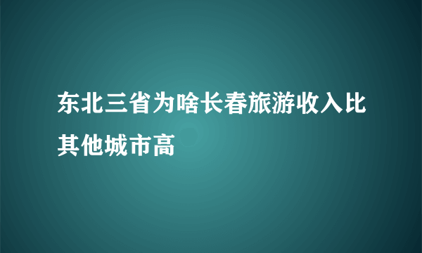 东北三省为啥长春旅游收入比其他城市高