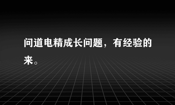 问道电精成长问题，有经验的来。