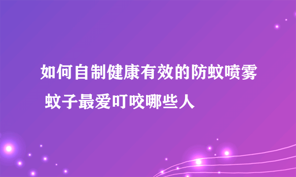 如何自制健康有效的防蚊喷雾 蚊子最爱叮咬哪些人