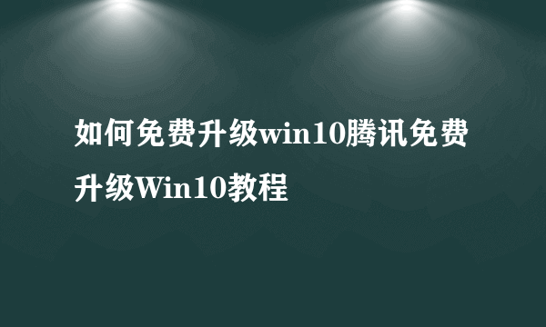 如何免费升级win10腾讯免费升级Win10教程