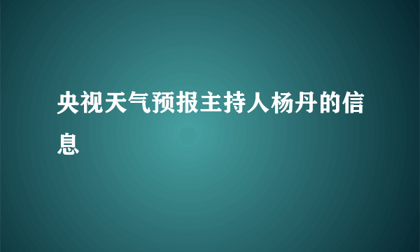 央视天气预报主持人杨丹的信息