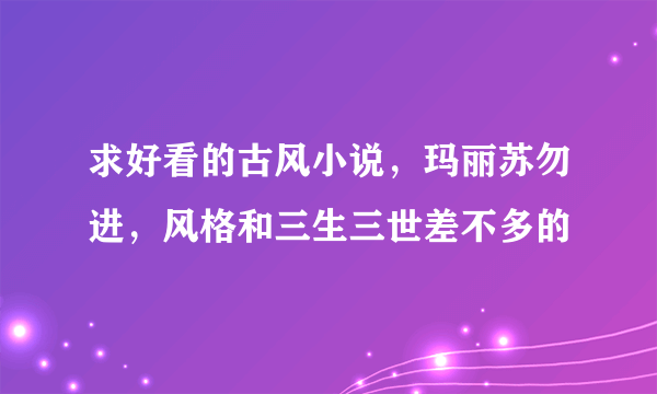 求好看的古风小说，玛丽苏勿进，风格和三生三世差不多的