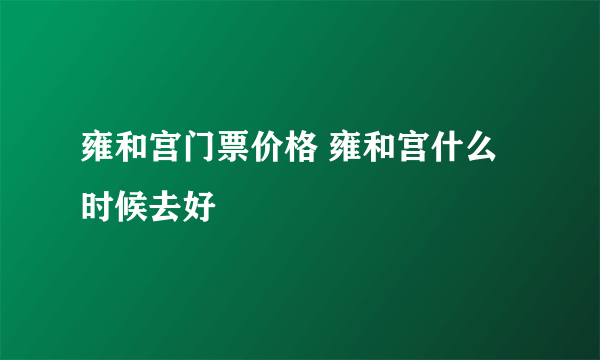 雍和宫门票价格 雍和宫什么时候去好