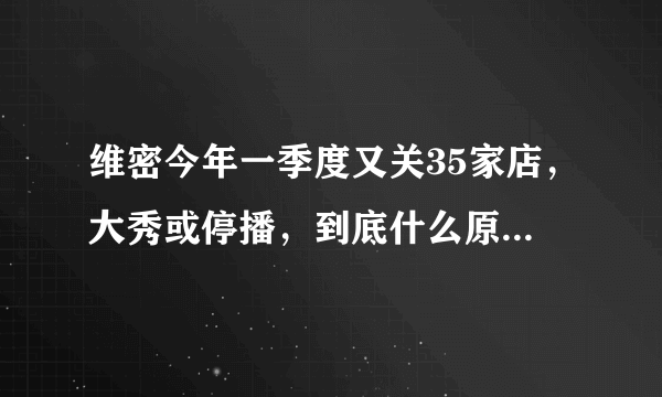 维密今年一季度又关35家店，大秀或停播，到底什么原因导致了内衣市场无路可走？