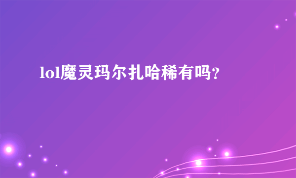 lol魔灵玛尔扎哈稀有吗？