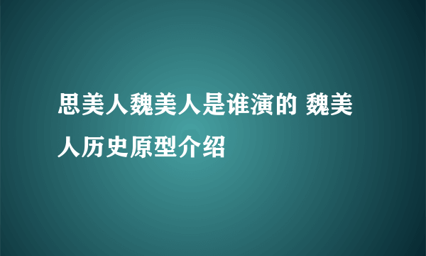 思美人魏美人是谁演的 魏美人历史原型介绍