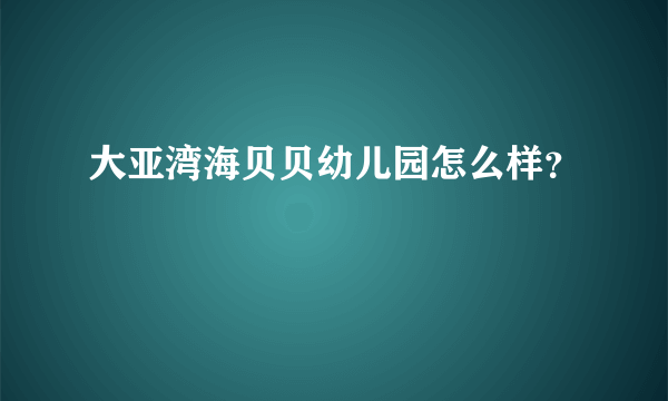 大亚湾海贝贝幼儿园怎么样？