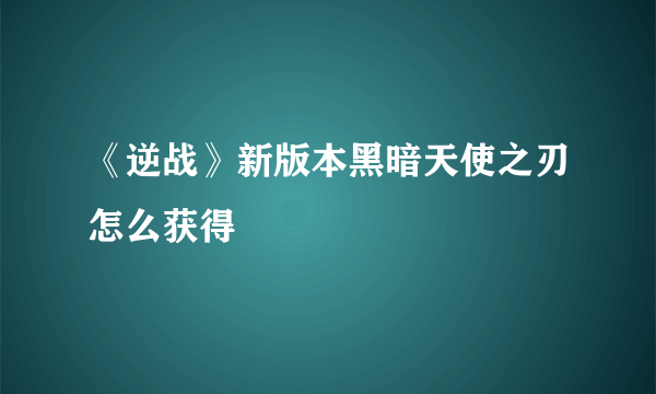 《逆战》新版本黑暗天使之刃怎么获得