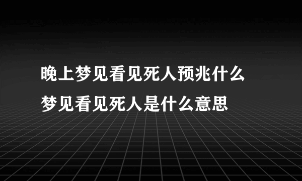 晚上梦见看见死人预兆什么 梦见看见死人是什么意思