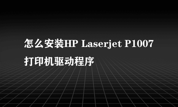 怎么安装HP Laserjet P1007打印机驱动程序