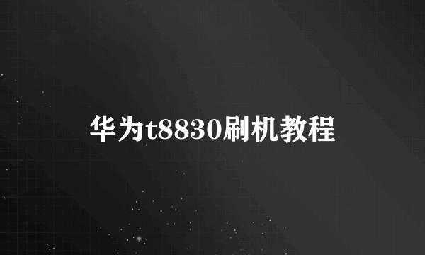 华为t8830刷机教程