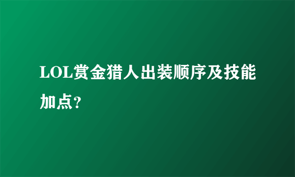 LOL赏金猎人出装顺序及技能加点？