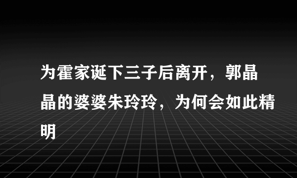 为霍家诞下三子后离开，郭晶晶的婆婆朱玲玲，为何会如此精明