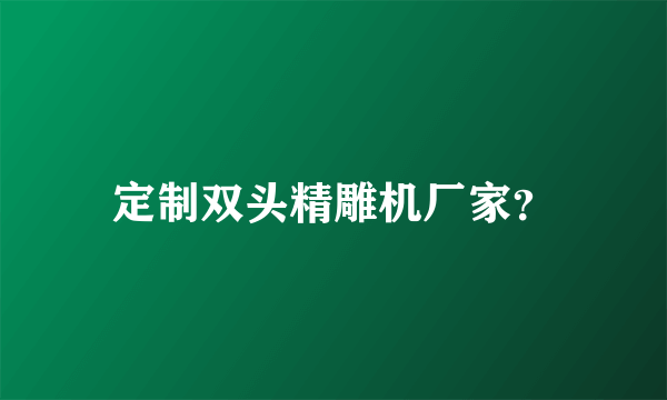 定制双头精雕机厂家？