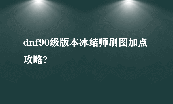 dnf90级版本冰结师刷图加点攻略?