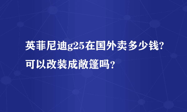 英菲尼迪g25在国外卖多少钱?可以改装成敞篷吗？