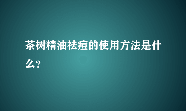 茶树精油祛痘的使用方法是什么？