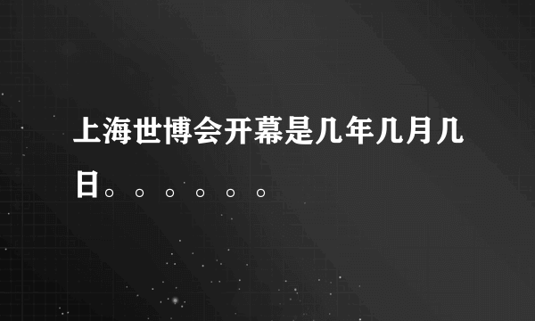 上海世博会开幕是几年几月几日。。。。。。