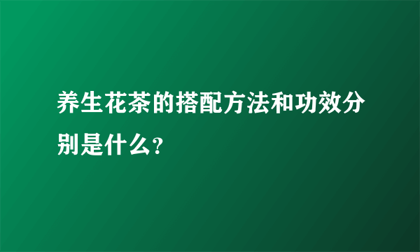 养生花茶的搭配方法和功效分别是什么？