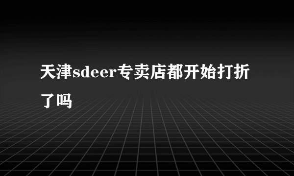 天津sdeer专卖店都开始打折了吗