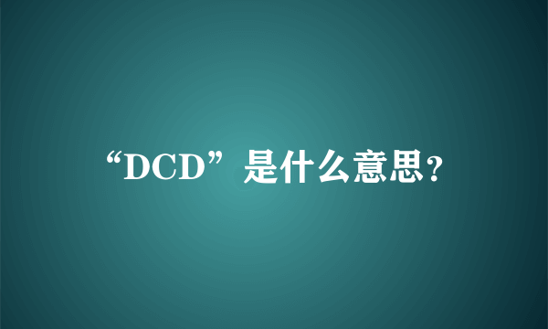 “DCD”是什么意思？