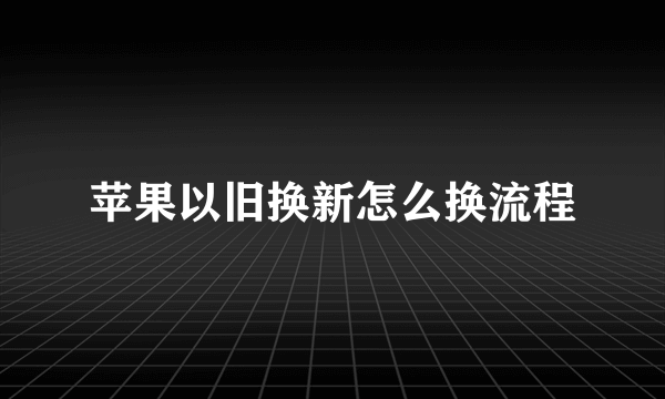 苹果以旧换新怎么换流程