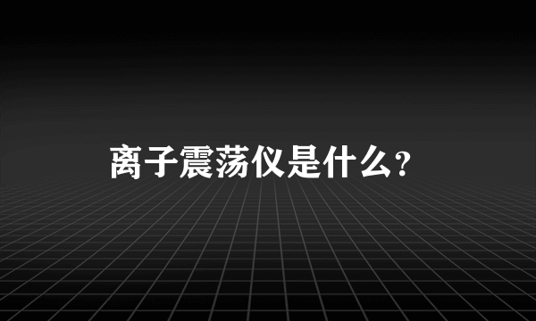 离子震荡仪是什么？