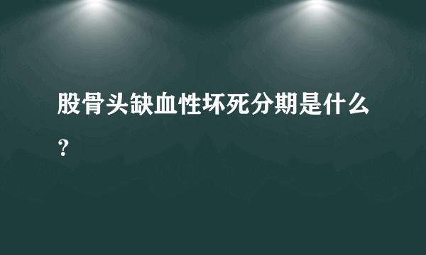 股骨头缺血性坏死分期是什么？