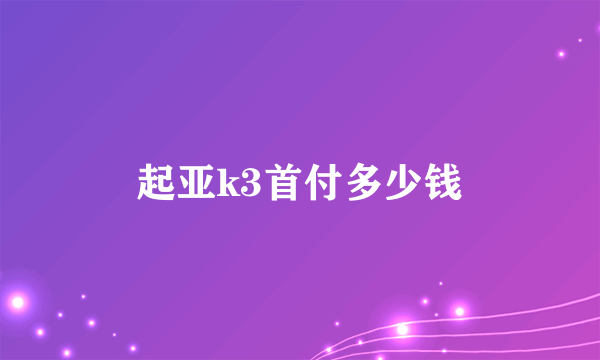 起亚k3首付多少钱