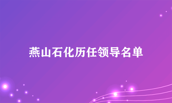 燕山石化历任领导名单