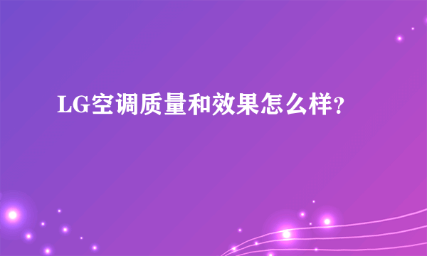 LG空调质量和效果怎么样？