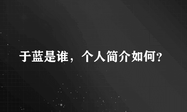 于蓝是谁，个人简介如何？