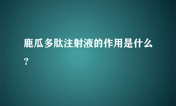 鹿瓜多肽注射液的作用是什么？