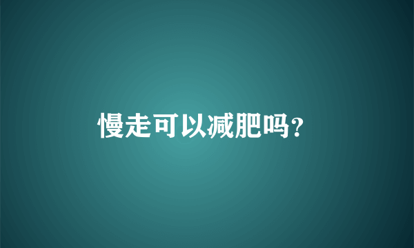 慢走可以减肥吗？