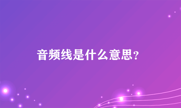 音频线是什么意思？