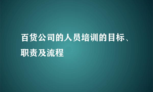 百货公司的人员培训的目标、职责及流程