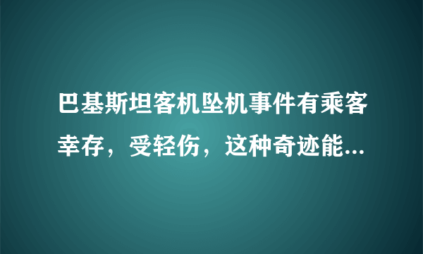 巴基斯坦客机坠机事件有乘客幸存，受轻伤，这种奇迹能否复制？