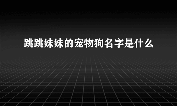 跳跳妹妹的宠物狗名字是什么