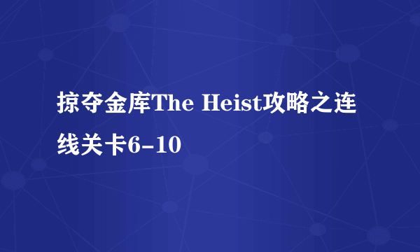 掠夺金库The Heist攻略之连线关卡6-10