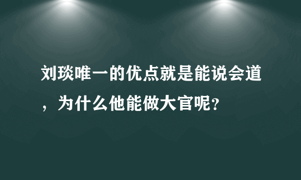 刘琰唯一的优点就是能说会道，为什么他能做大官呢？