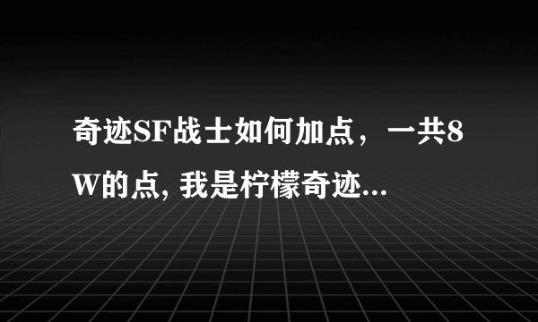 奇迹SF战士如何加点，一共8W的点, 我是柠檬奇迹的小战士总点数是8W零1995点