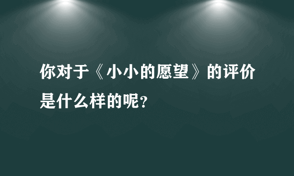 你对于《小小的愿望》的评价是什么样的呢？