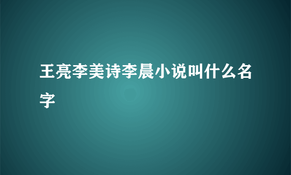 王亮李美诗李晨小说叫什么名字